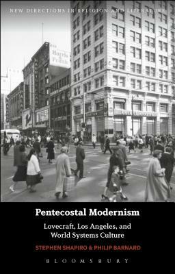 Pentecostal Modernism: Lovecraft, Los Angeles, and World-Systems Culture by Stephen Shapiro, Philip Barnard