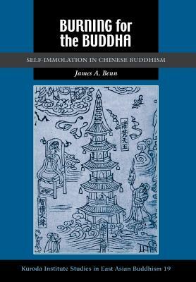 Burning for the Buddha: Self-Immolation in Chinese Buddhism by James A. Benn