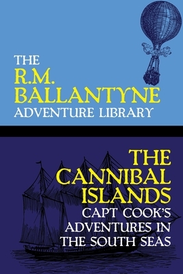 The Cannibal Islands: Capt Cook's Adventures in the South Seas by Robert Michael Ballantyne