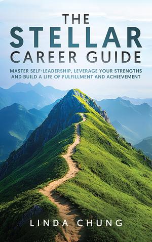 The STELLAR Career Guide: Master Self-Leadership, Leverage Your Strengths and Build a Life of Fulfillment and Achievement by Linda Chung