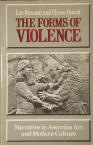 The Forms of Violence: Narrative in Assyrian Art and Modern Culture by Leo Bersani, Ulysse Dutoit