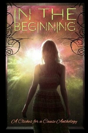 In the Beginning by Emma Ryle, Joe Tarver, C.L. McCollum, Courtney Leigh, Samuel Hazen, Stephanie Gaudin, Matthew Siadak, August Clearwing, Vivian LoDuca, Mitchell Lehnert, Elaine Titus