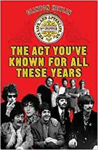The Act You've Known For All These Years: The Life, And Afterlife, Of Sgt. Pepper by Clinton Heylin