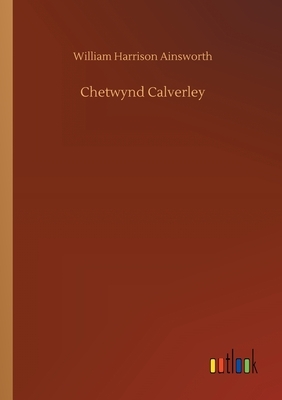 Chetwynd Calverley by William Harrison Ainsworth