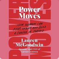 Power Moves: How Women Can Pivot, Reboot, and Build a Career of Purpose by Lauren McGoodwin