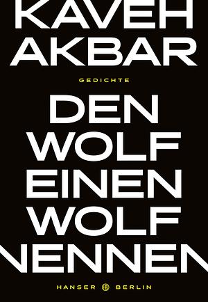 Den Wolf einen Wolf nennen by Kaveh Akbar