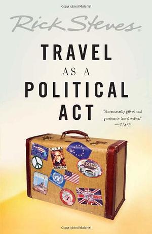 Travel as a Political Act by Rick Steves, Rick Steves