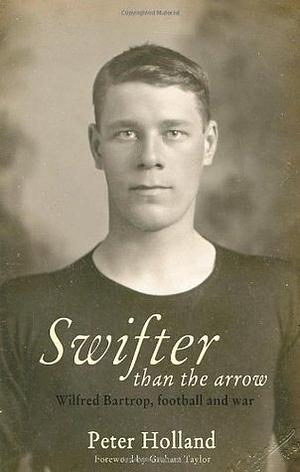 Swifter Than the Arrow: Wilfred Bartrop, Football and War by Peter Holland