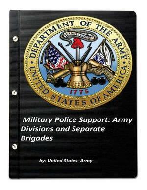 Military Police Support: Army Divisions and Separate Brigades by United States Army