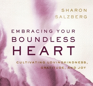 Embracing Your Boundless Heart: Cultivating Lovingkindness, Gratitude, and Joy by Sharon Salzberg