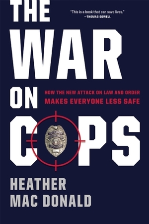 The War on Cops: How the New Attack on Law and Order Makes Everyone Less Safe by Heather Mac Donald
