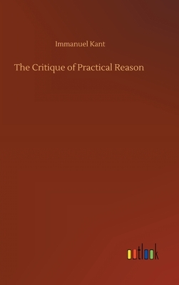 The Critique of Practical Reason by Immanuel Kant