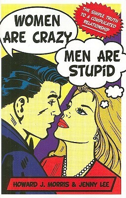 Women Are Crazy, Men Are Stupid: The Simple Truth to a Complicated Relationship by Jenny Lee, Howard J. Morris