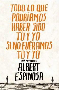 Todo lo que podríamos haber sido tú y yo si no fuéramos tú y yo by Albert Espinosa