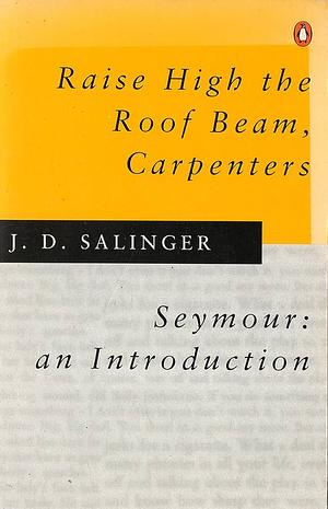 Raise High the Roof Beam, Carpenters and Seymour: an Introduction by J.D. Salinger