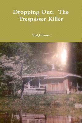 Dropping Out: The Trespasser Killer by Ned Johnson