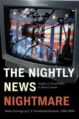 The Nightly News Nightmare: Media Coverage of U.S. Presidential Elections, 1988-2008, Third Edition by Stephen J. Farnsworth, Robert S. Lichter