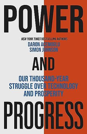 Power and Progress: Our Thousand-Year Struggle Over Technology and Prosperity by Daron Acemoğlu, Daron Acemoğlu, Simon Johnson