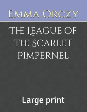 The League of the Scarlet Pimpernel: Large print by Emma Orczy