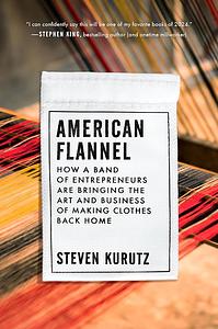 American Flannel: How a Band of Entrepreneurs Are Bringing the Art and Business of Making Clothes Back Home by Steven Kurutz