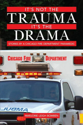 It's Not the Trauma, It's the Drama: More Stories by a Chicago Fire Department Paramedic by Marjorie Leigh Bomben