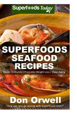 Superfoods Seafood Recipes: Over 35 Quick & Easy Gluten Free Low Cholesterol Whole Foods Recipes full of Antioxidants & Phytochemicals by Don Orwell
