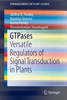 Gtpases: Versatile Regulators of Signal Transduction in Plants by Manisha Sharma, Girdhar K. Pandey, Amita Pandey