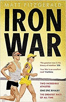 Iron War: Two Incredible Athletes, One Epic Rivalry and the Greatest Race of All Time by Matt Fitzgerald