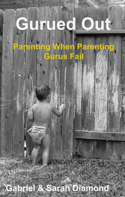 Gurued Out: Parenting When Parenting Gurus Fail by Sarah Diamond, Gabriel Diamond