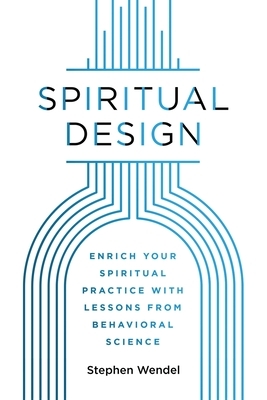 Spiritual Design: Enrich Your Spiritual Practice with Lessons from Behavioral Science by Stephen Wendel