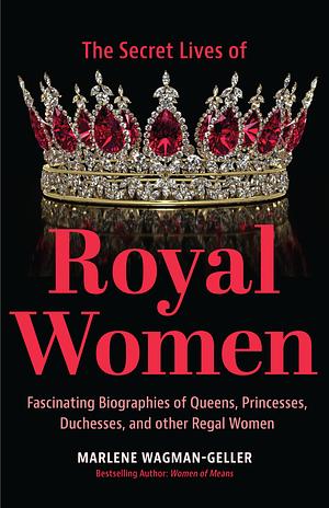 The Secret Lives of Royal Women by Marlene Wagman-Geller