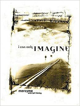 I Can Only Imagine: Mercy Me with Jeff Kinley by MercyMe, Jeff Kinley