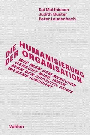 Die Humanisierung der Organisation: Wie man dem Menschen gerecht wird, indem man den Großteil seines Wesens ignoriert by Peter Laudenbach, Judith Muster, Kai Matthiesen