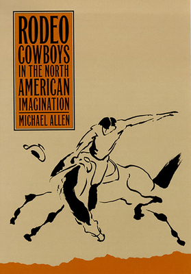 Rodeo Cowboys in the North American Imagination by Michael Allen