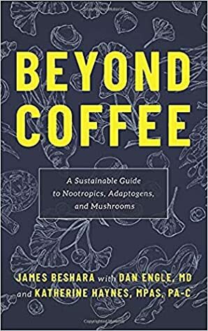 Beyond Coffee: A Sustainable Guide to Nootropics, Adaptogens, and Mushrooms by James Beshara