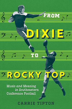 From Dixie to Rocky Top: Music and Meaning in Southeastern Conference Football by Carrie Tipton