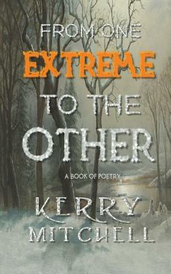 From One Extreme To The Other: A Book of Poetry by Kerry Mitchell