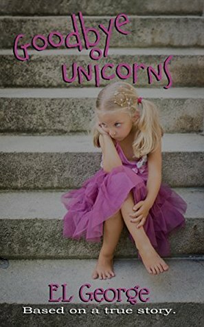 Goodbye Unicorns: Based on a true story by Erin Lee, El George