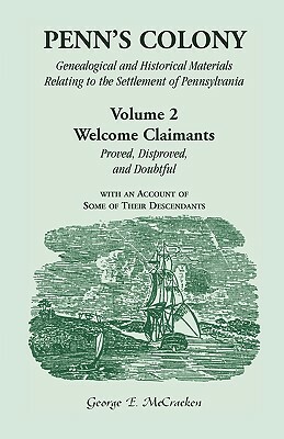 Penn's Colony: Genealogical and Historical Materials Relating to the Settlement of Pennsylvania. Volume 2: Welcome Claimants-Proved, by George E. McCracken