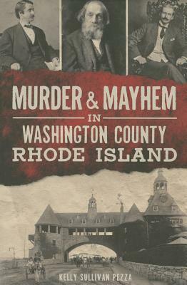 Murder & Mayhem in Washington County, Rhode Island by Kelly Sullivan Pezza