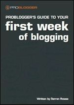 ProBlogger's Guide to your First Week of Blogging by Darren Rowse