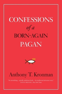 Confessions of a Born-Again Pagan by Anthony T. Kronman