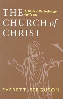 Church of Christ: A Biblical Ecclesiology for Today by Everett Ferguson