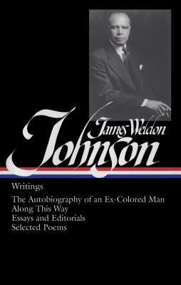James Weldon Johnson: Writings (Loa #145): The Autobiography of an Ex-Colored Man / Along This Way / Essays and Editorials / Selected Poems by James Weldon Johnson