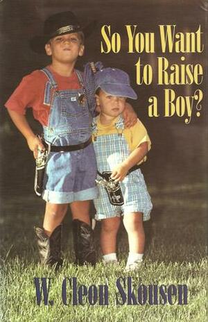 So You Want to Raise a Boy? by W. Cleon Skousen