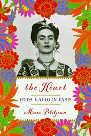 The Heart: Frida Kahlo in Paris by Marc Petitjean, Adriana Hunter