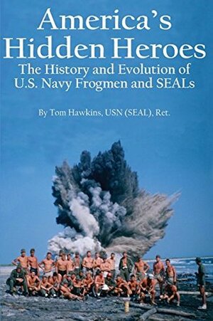 America's Hidden Heroes: The History and Evolution of U.S. Navy Frogmen and SEALs by Tom Hawkins, Lisa Merriam