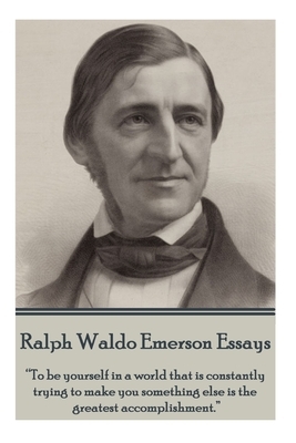 Ralph Waldo Emerson - Essays: "To be yourself in a world that is constantly trying to make you something else is the greatest accomplishment." by Ralph Waldo Emerson