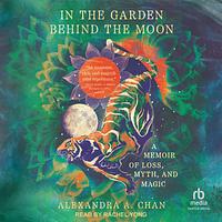 In the Garden Behind the Moon: A Memoir of Loss, Myth, and Magic by Alexandra A. Chan