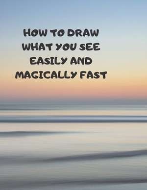 How to Draw What You See Easily and Magically Fast: This 8.5 x 11 inch 114 page Sketch Book includes a brief 4 page Instruction Section about learning by Larry Sparks